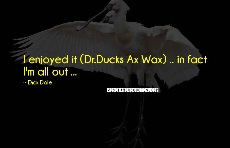 Dick Dale Quotes: I enjoyed it (Dr.Ducks Ax Wax) .. in fact I'm all out ...