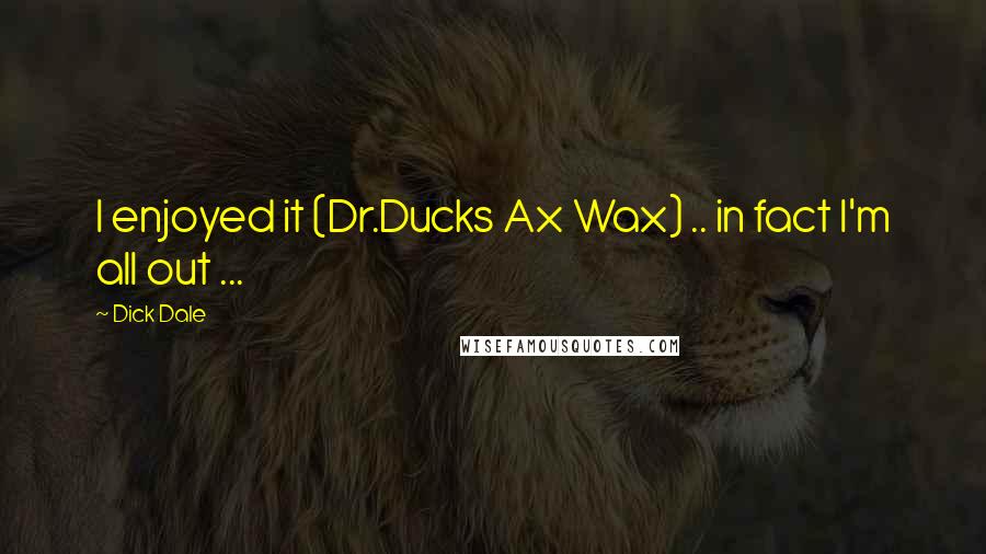 Dick Dale Quotes: I enjoyed it (Dr.Ducks Ax Wax) .. in fact I'm all out ...