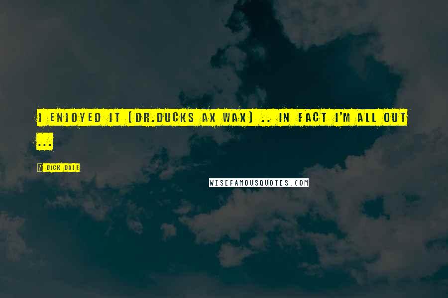 Dick Dale Quotes: I enjoyed it (Dr.Ducks Ax Wax) .. in fact I'm all out ...