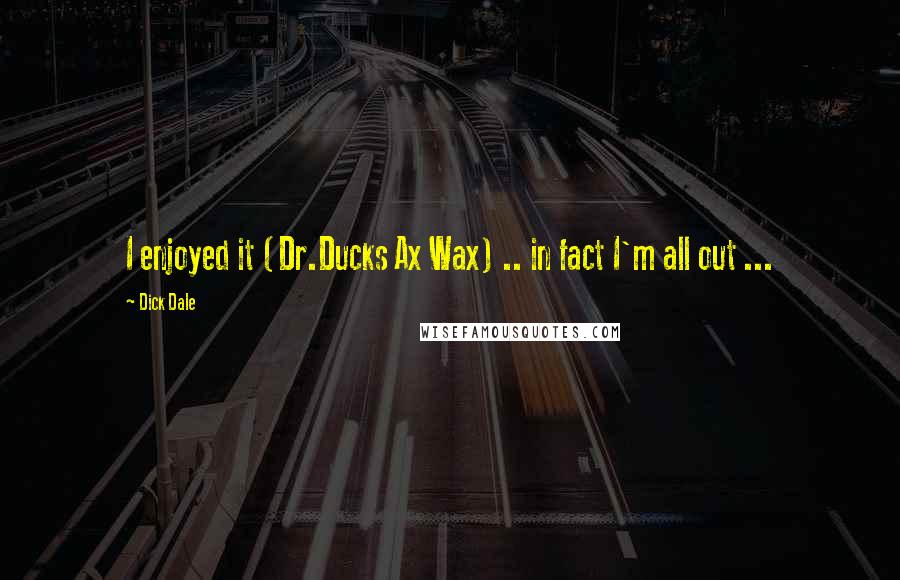 Dick Dale Quotes: I enjoyed it (Dr.Ducks Ax Wax) .. in fact I'm all out ...