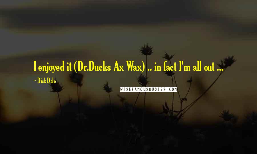 Dick Dale Quotes: I enjoyed it (Dr.Ducks Ax Wax) .. in fact I'm all out ...