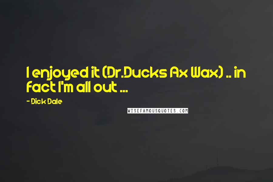 Dick Dale Quotes: I enjoyed it (Dr.Ducks Ax Wax) .. in fact I'm all out ...