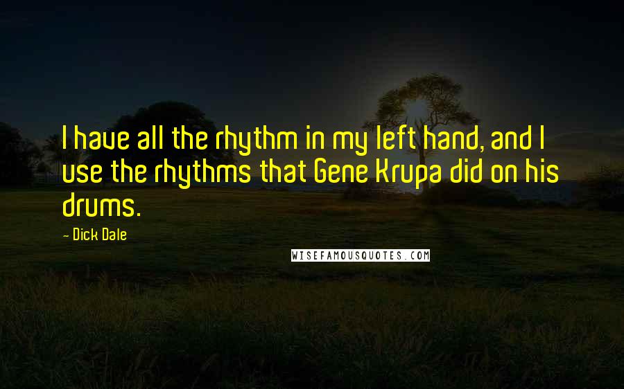 Dick Dale Quotes: I have all the rhythm in my left hand, and I use the rhythms that Gene Krupa did on his drums.