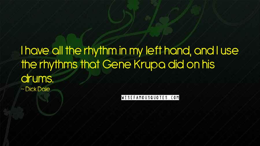 Dick Dale Quotes: I have all the rhythm in my left hand, and I use the rhythms that Gene Krupa did on his drums.