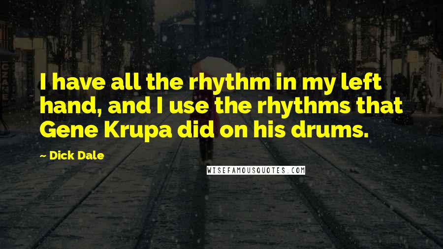 Dick Dale Quotes: I have all the rhythm in my left hand, and I use the rhythms that Gene Krupa did on his drums.