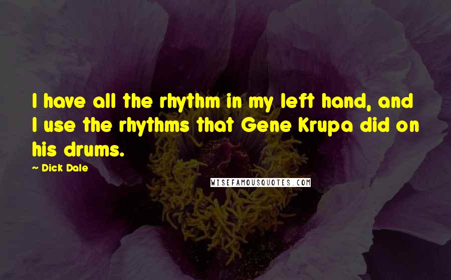 Dick Dale Quotes: I have all the rhythm in my left hand, and I use the rhythms that Gene Krupa did on his drums.