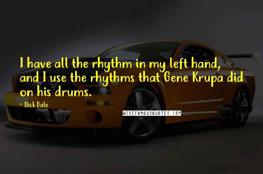 Dick Dale Quotes: I have all the rhythm in my left hand, and I use the rhythms that Gene Krupa did on his drums.