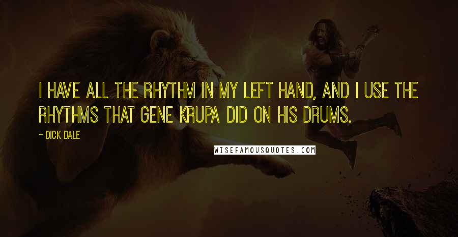 Dick Dale Quotes: I have all the rhythm in my left hand, and I use the rhythms that Gene Krupa did on his drums.