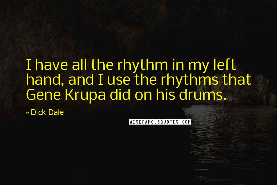 Dick Dale Quotes: I have all the rhythm in my left hand, and I use the rhythms that Gene Krupa did on his drums.