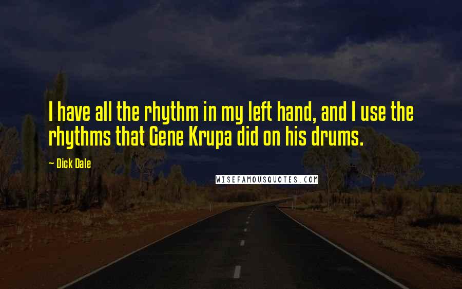 Dick Dale Quotes: I have all the rhythm in my left hand, and I use the rhythms that Gene Krupa did on his drums.