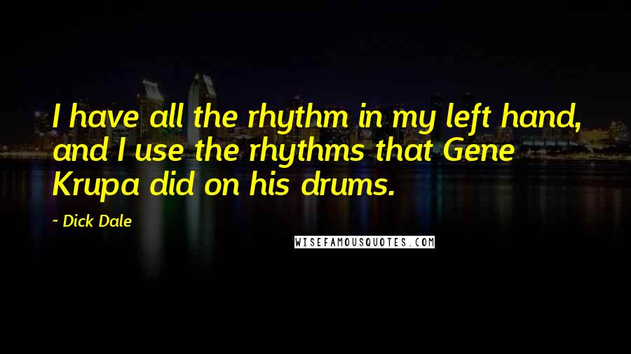 Dick Dale Quotes: I have all the rhythm in my left hand, and I use the rhythms that Gene Krupa did on his drums.