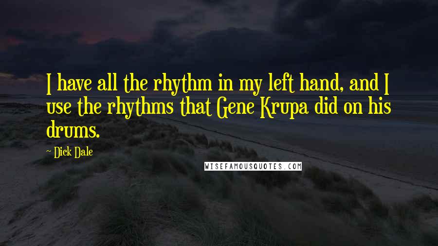 Dick Dale Quotes: I have all the rhythm in my left hand, and I use the rhythms that Gene Krupa did on his drums.