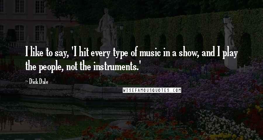Dick Dale Quotes: I like to say, 'I hit every type of music in a show, and I play the people, not the instruments.'