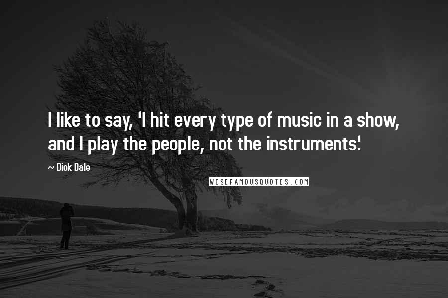 Dick Dale Quotes: I like to say, 'I hit every type of music in a show, and I play the people, not the instruments.'