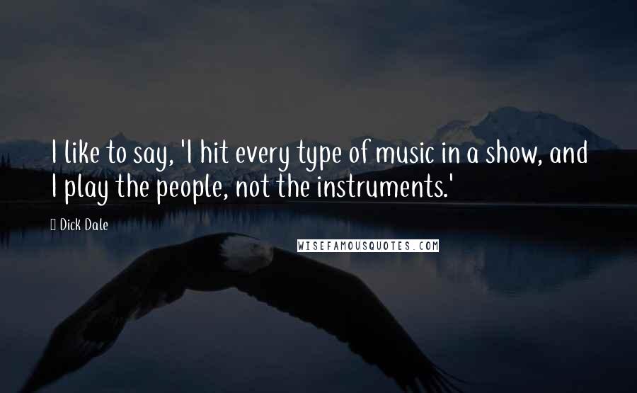 Dick Dale Quotes: I like to say, 'I hit every type of music in a show, and I play the people, not the instruments.'