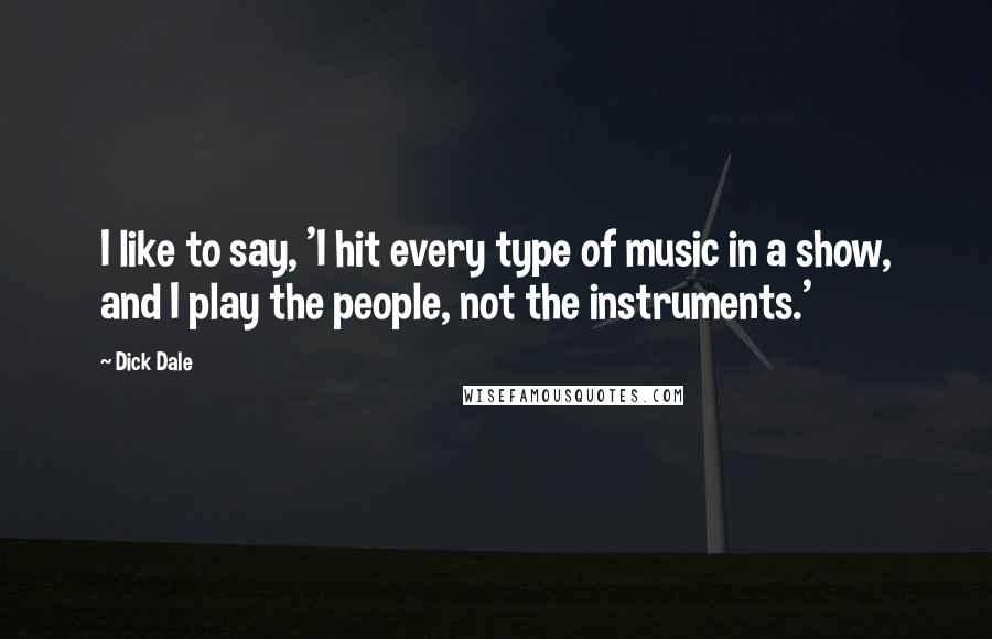 Dick Dale Quotes: I like to say, 'I hit every type of music in a show, and I play the people, not the instruments.'