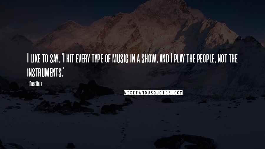 Dick Dale Quotes: I like to say, 'I hit every type of music in a show, and I play the people, not the instruments.'