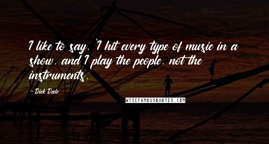 Dick Dale Quotes: I like to say, 'I hit every type of music in a show, and I play the people, not the instruments.'