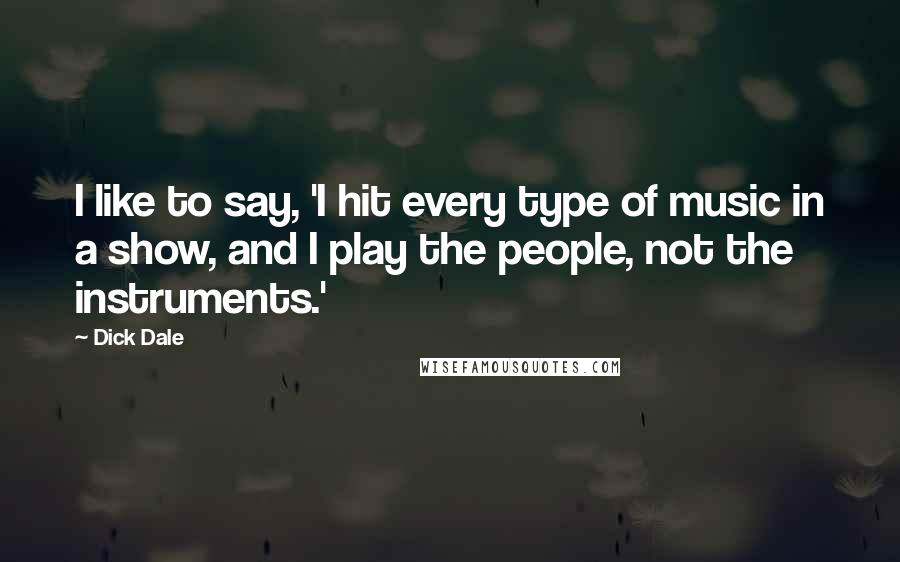 Dick Dale Quotes: I like to say, 'I hit every type of music in a show, and I play the people, not the instruments.'