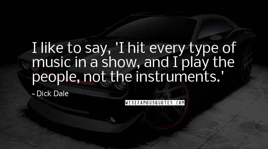 Dick Dale Quotes: I like to say, 'I hit every type of music in a show, and I play the people, not the instruments.'