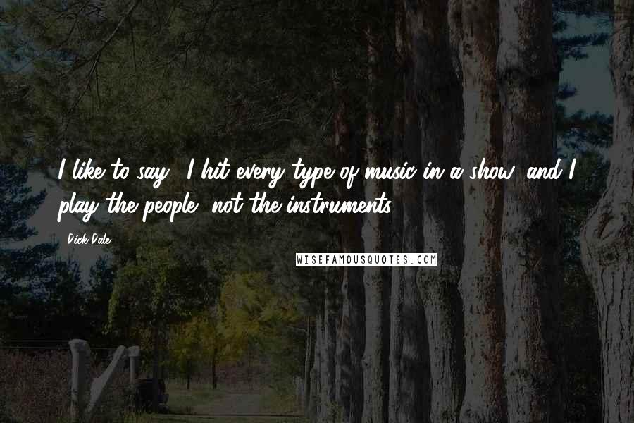 Dick Dale Quotes: I like to say, 'I hit every type of music in a show, and I play the people, not the instruments.'