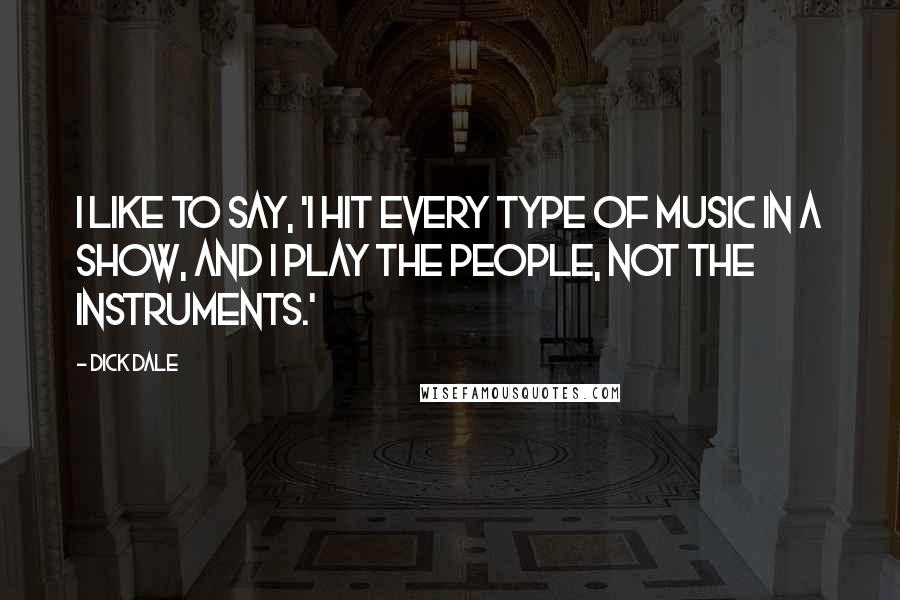 Dick Dale Quotes: I like to say, 'I hit every type of music in a show, and I play the people, not the instruments.'