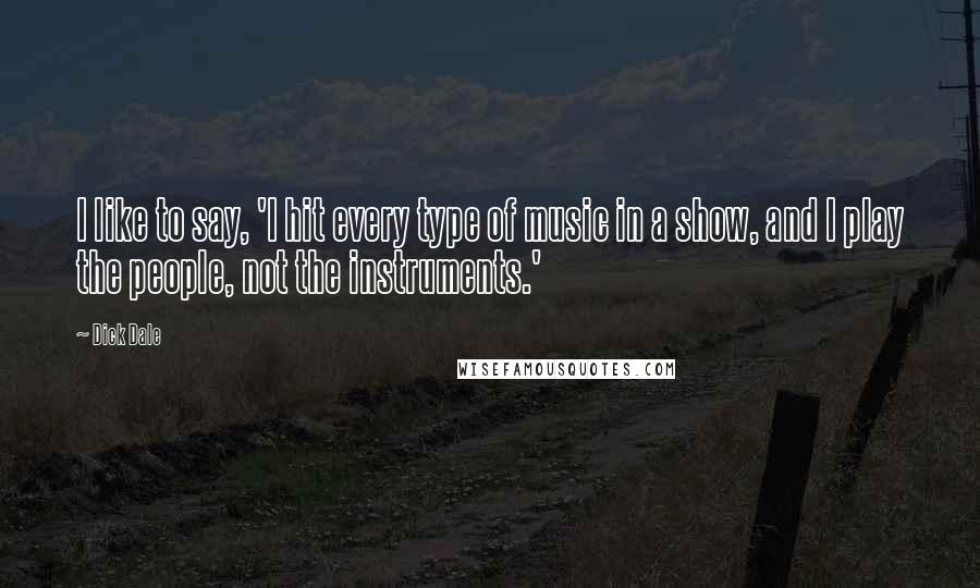Dick Dale Quotes: I like to say, 'I hit every type of music in a show, and I play the people, not the instruments.'