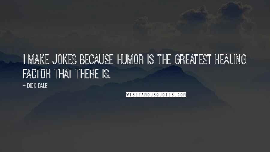 Dick Dale Quotes: I make jokes because humor is the greatest healing factor that there is.