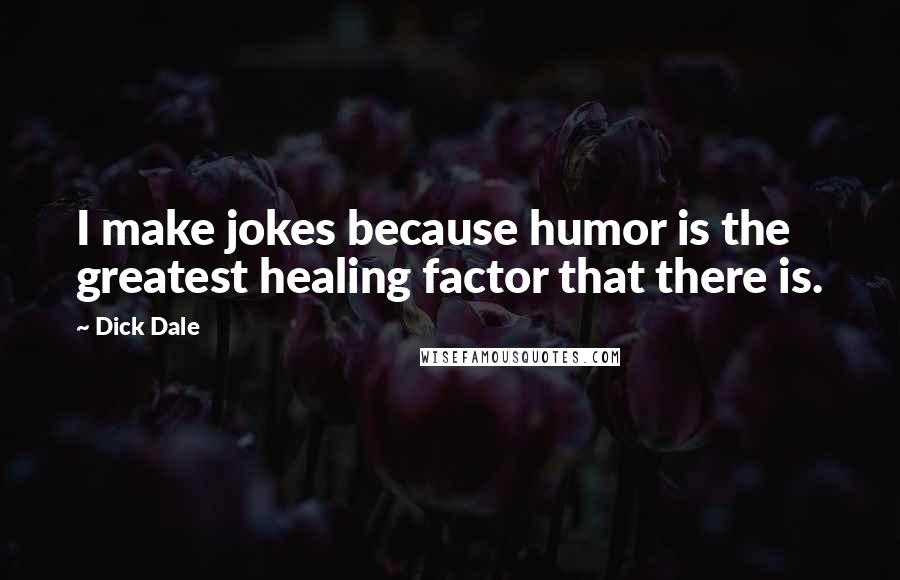 Dick Dale Quotes: I make jokes because humor is the greatest healing factor that there is.