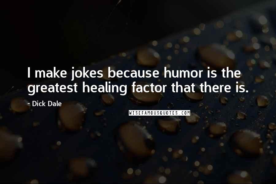 Dick Dale Quotes: I make jokes because humor is the greatest healing factor that there is.