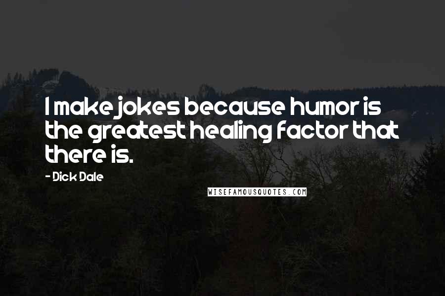 Dick Dale Quotes: I make jokes because humor is the greatest healing factor that there is.