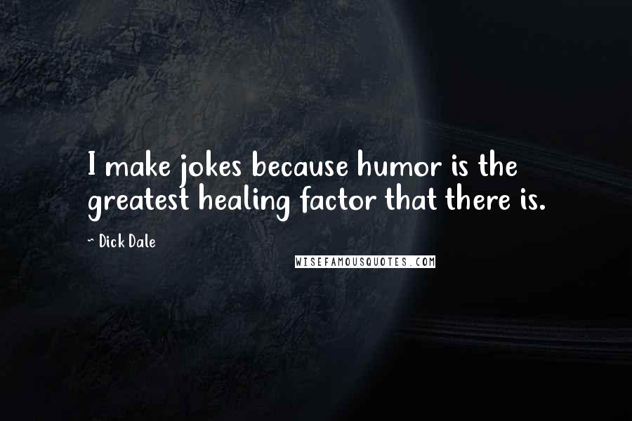 Dick Dale Quotes: I make jokes because humor is the greatest healing factor that there is.