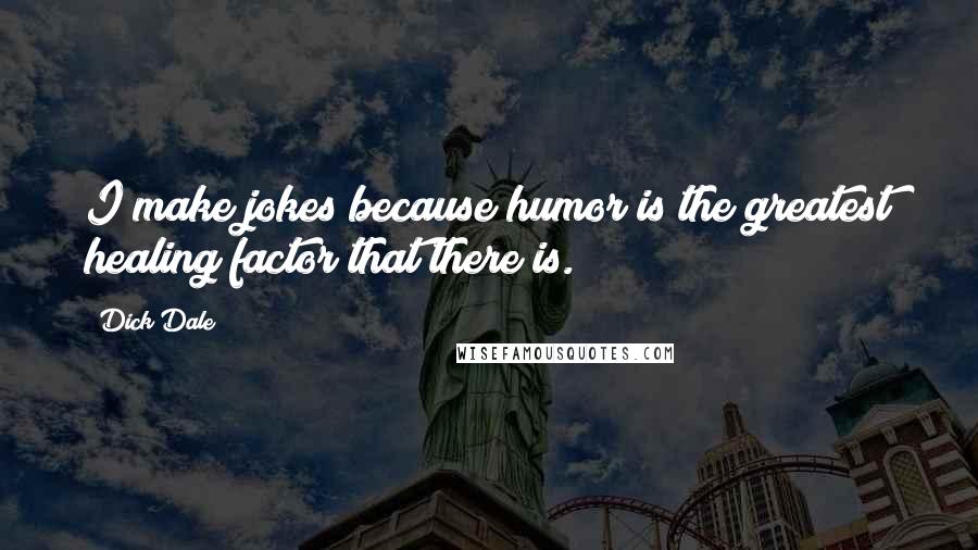 Dick Dale Quotes: I make jokes because humor is the greatest healing factor that there is.