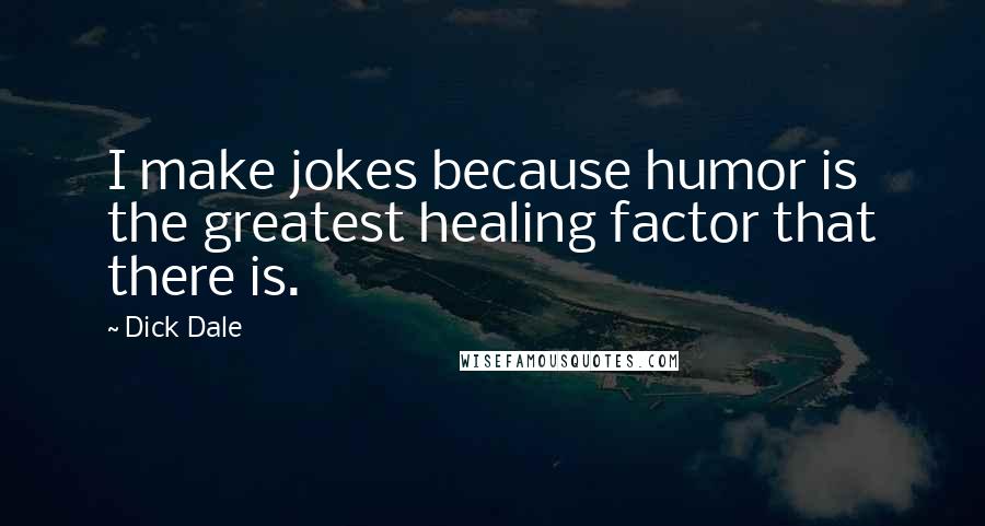 Dick Dale Quotes: I make jokes because humor is the greatest healing factor that there is.