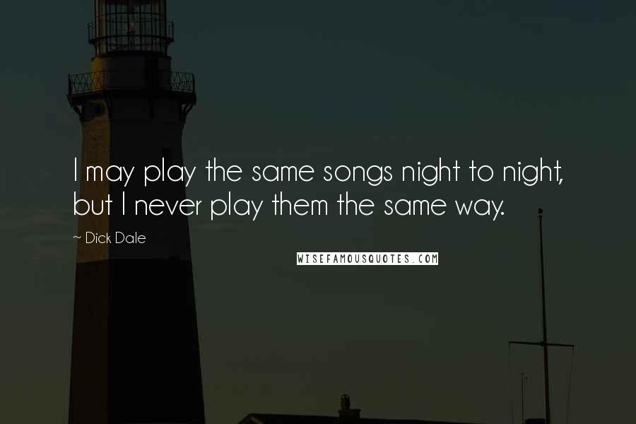 Dick Dale Quotes: I may play the same songs night to night, but I never play them the same way.