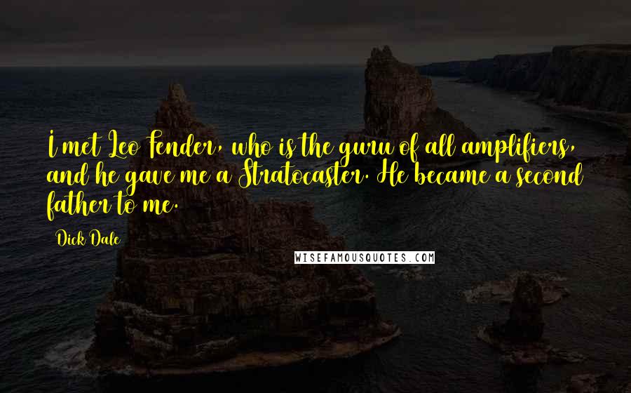 Dick Dale Quotes: I met Leo Fender, who is the guru of all amplifiers, and he gave me a Stratocaster. He became a second father to me.