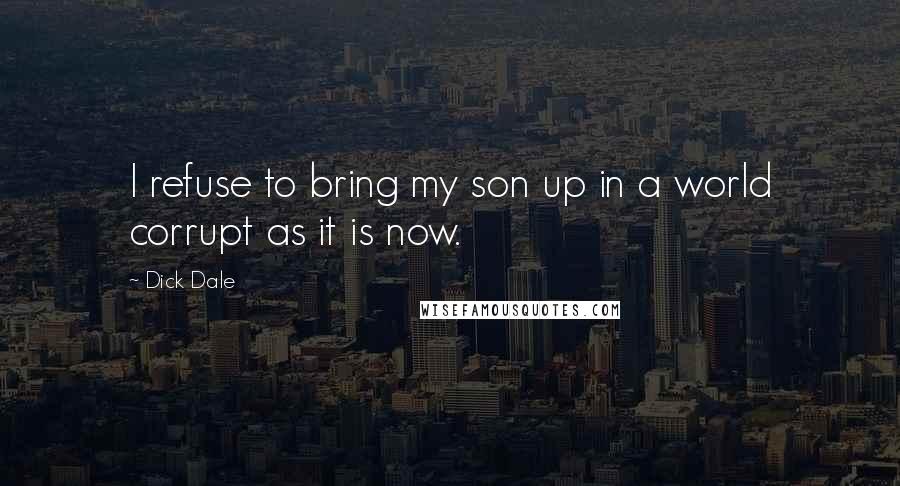 Dick Dale Quotes: I refuse to bring my son up in a world corrupt as it is now.