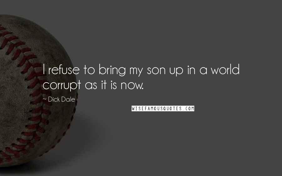 Dick Dale Quotes: I refuse to bring my son up in a world corrupt as it is now.