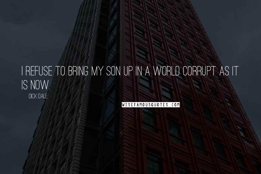 Dick Dale Quotes: I refuse to bring my son up in a world corrupt as it is now.