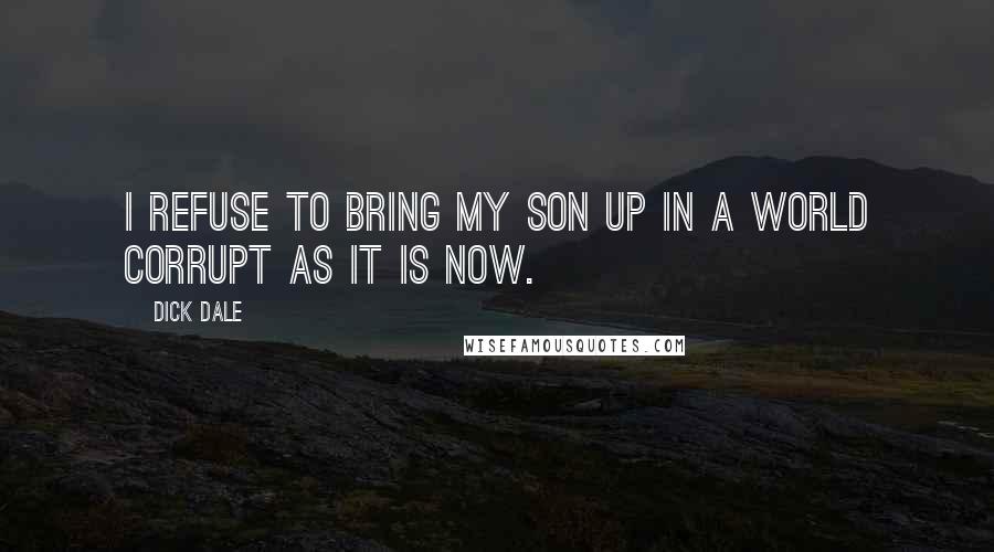 Dick Dale Quotes: I refuse to bring my son up in a world corrupt as it is now.