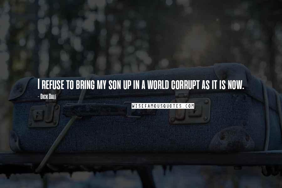 Dick Dale Quotes: I refuse to bring my son up in a world corrupt as it is now.