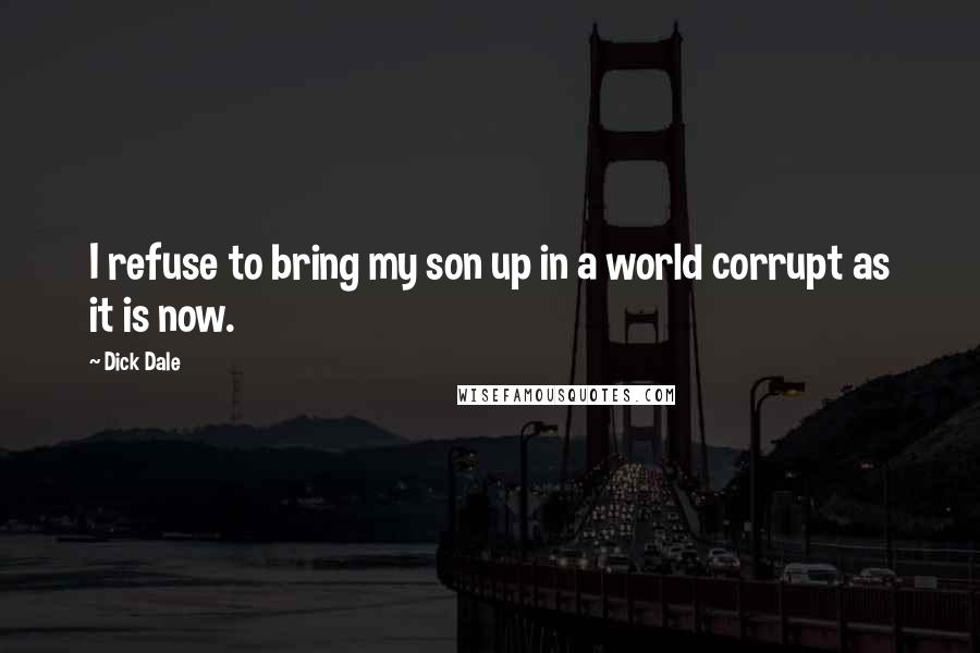 Dick Dale Quotes: I refuse to bring my son up in a world corrupt as it is now.