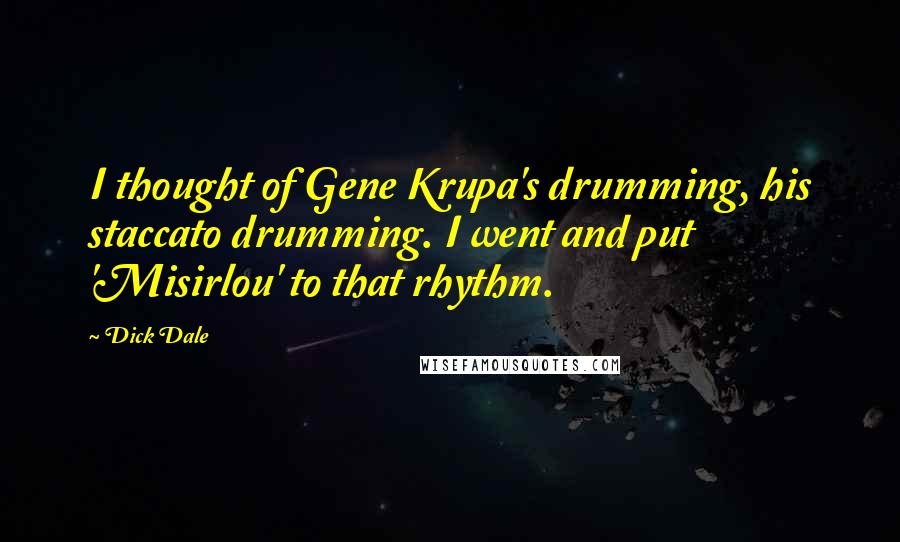 Dick Dale Quotes: I thought of Gene Krupa's drumming, his staccato drumming. I went and put 'Misirlou' to that rhythm.