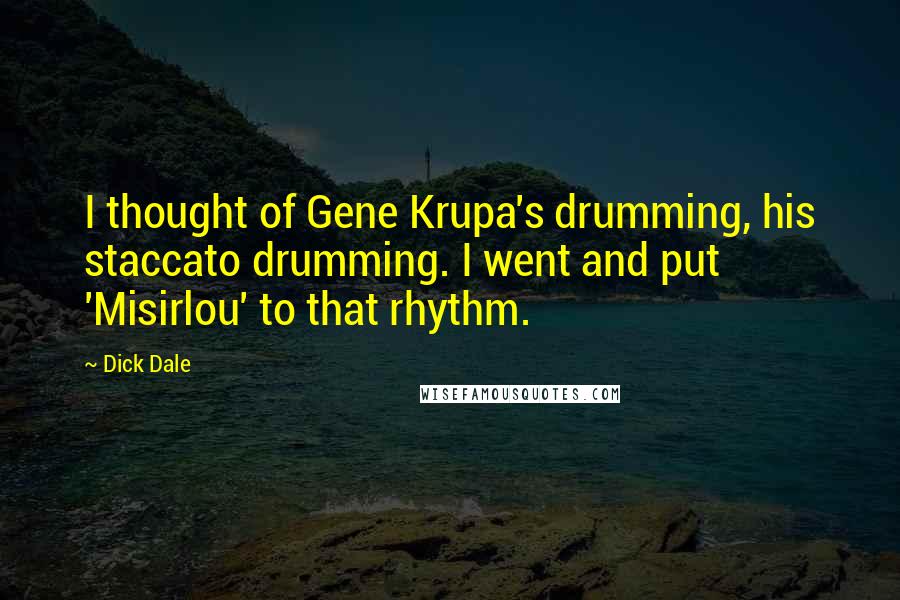 Dick Dale Quotes: I thought of Gene Krupa's drumming, his staccato drumming. I went and put 'Misirlou' to that rhythm.