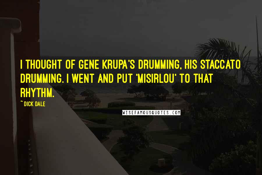 Dick Dale Quotes: I thought of Gene Krupa's drumming, his staccato drumming. I went and put 'Misirlou' to that rhythm.