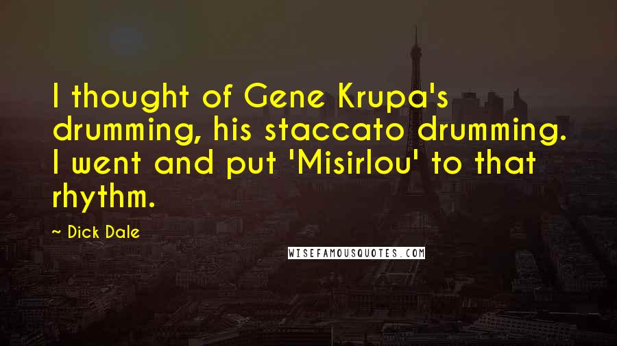 Dick Dale Quotes: I thought of Gene Krupa's drumming, his staccato drumming. I went and put 'Misirlou' to that rhythm.