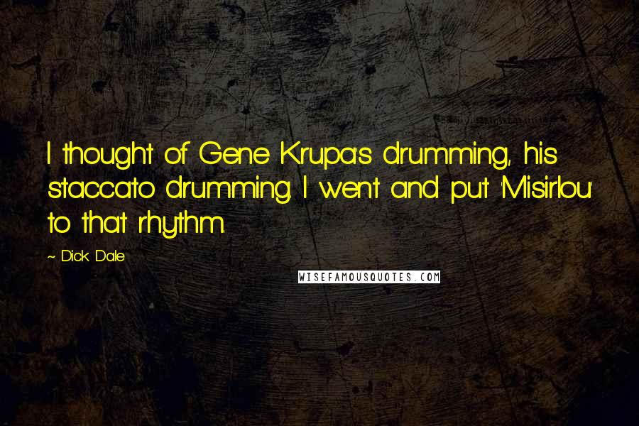 Dick Dale Quotes: I thought of Gene Krupa's drumming, his staccato drumming. I went and put 'Misirlou' to that rhythm.