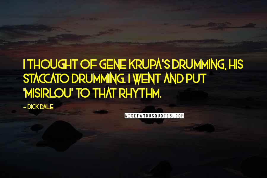 Dick Dale Quotes: I thought of Gene Krupa's drumming, his staccato drumming. I went and put 'Misirlou' to that rhythm.