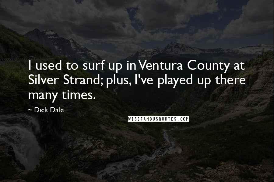 Dick Dale Quotes: I used to surf up in Ventura County at Silver Strand; plus, I've played up there many times.