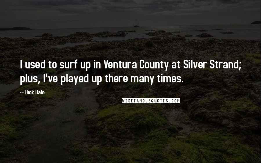 Dick Dale Quotes: I used to surf up in Ventura County at Silver Strand; plus, I've played up there many times.